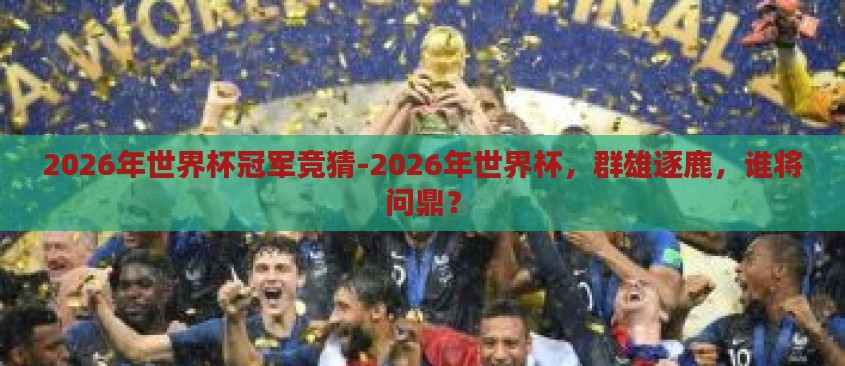 2026年世界杯冠军竞猜-2026年世界杯,群雄逐鹿,谁将问鼎? 2026年世界杯冠军竞猜-2026年世界杯,群雄逐鹿,谁将问鼎?