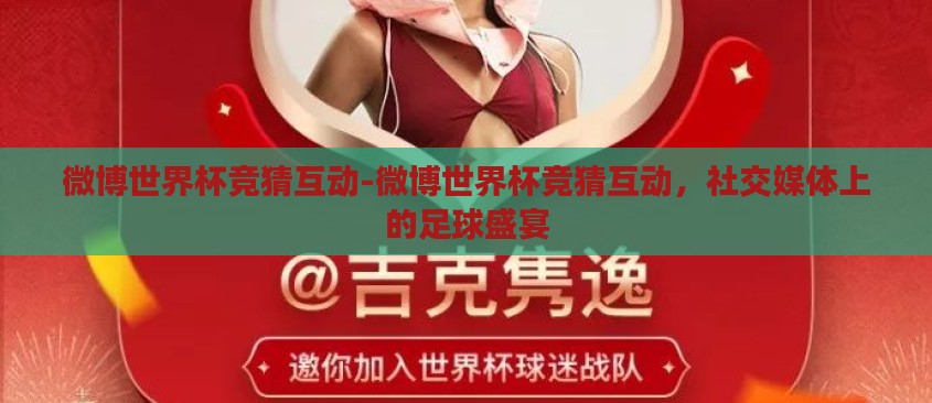 微博世界杯竞猜互动-微博世界杯竞猜互动,社交媒体上的足球盛宴 微博世界杯竞猜互动-微博世界杯竞猜互动,社交媒体上的足球盛宴