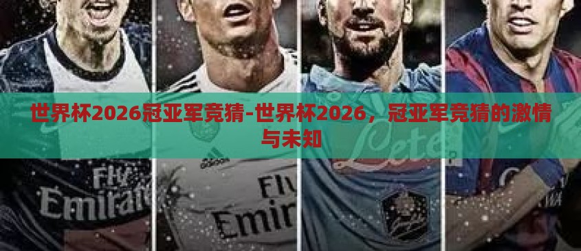 世界杯2026冠亚军竞猜-世界杯2026，冠亚军竞猜的激情与未知