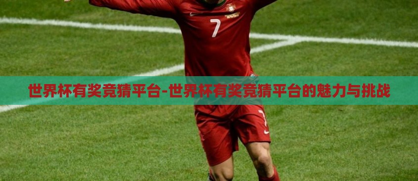 世界杯有奖竞猜平台-世界杯有奖竞猜平台的魅力与挑战 世界杯有奖竞猜平台-世界杯有奖竞猜平台的魅力与挑战