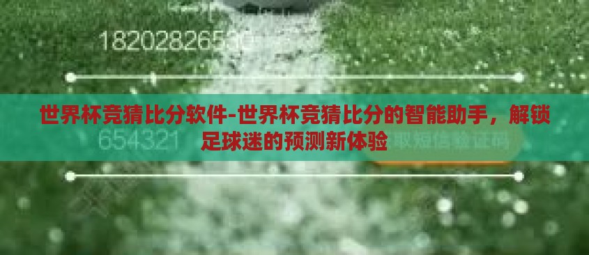 世界杯竞猜比分软件-世界杯竞猜比分的智能助手,解锁足球迷的预测新体验 世界杯竞猜比分软件-世界杯竞猜比分的智能助手,解锁足球迷的预测新体验