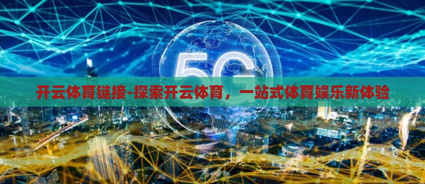 开云体育链接-探索开云体育，一站式体育娱乐新体验