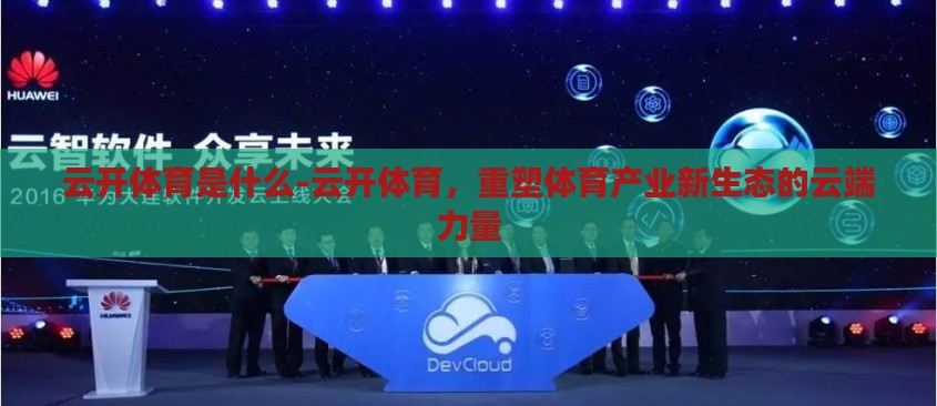 云开体育是什么-云开体育,重塑体育产业新生态的云端力量 云开体育是什么-云开体育,重塑体育产业新生态的云端力量