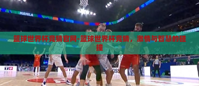 篮球世界杯竞猜官网-篮球世界杯竞猜,激情与智慧的碰撞 篮球世界杯竞猜官网-篮球世界杯竞猜,激情与智慧的碰撞
