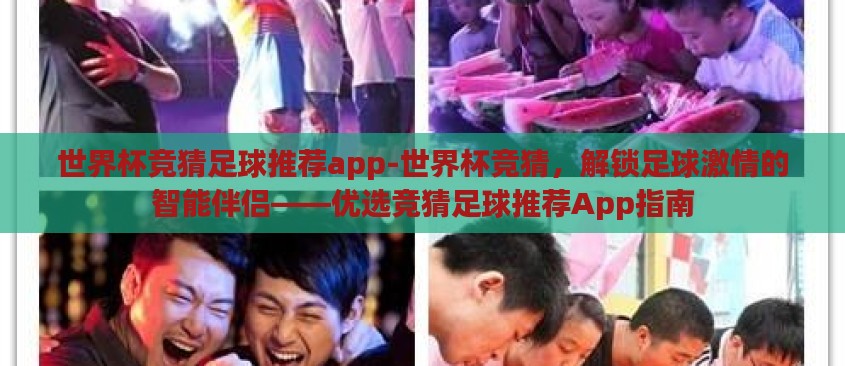 世界杯竞猜足球推荐app-世界杯竞猜，解锁足球激情的智能伴侣——优选竞猜足球推荐App指南
