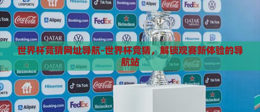 世界杯竞猜网址导航-世界杯竞猜,解锁观赛新体验的导航站 世界杯竞猜网址导航-世界杯竞猜,解锁观赛新体验的导航站