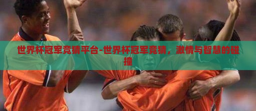 世界杯冠军竞猜平台-世界杯冠军竞猜,激情与智慧的碰撞 世界杯冠军竞猜平台-世界杯冠军竞猜,激情与智慧的碰撞