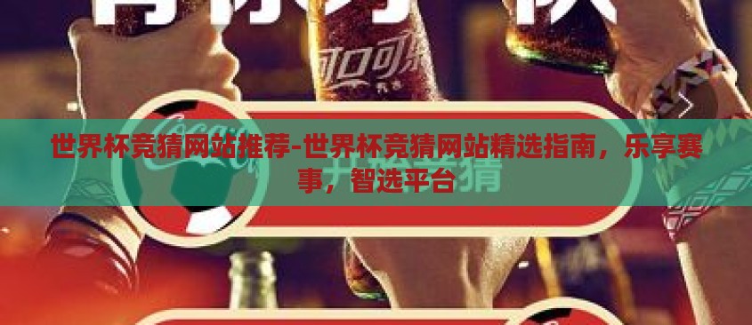 世界杯竞猜网站推荐-世界杯竞猜网站精选指南,乐享赛事,智选平台 世界杯竞猜网站推荐-世界杯竞猜网站精选指南,乐享赛事,智选平台