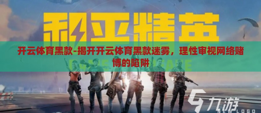 开云体育黑款-揭开开云体育黑款迷雾,理性审视网络赌博的陷阱 开云体育黑款-揭开开云体育黑款迷雾,理性审视网络赌博的陷阱