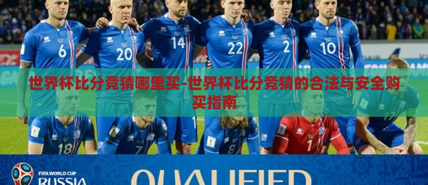世界杯比分竞猜哪里买-世界杯比分竞猜的合法与安全购买指南