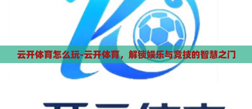 云开体育怎么玩-云开体育,解锁娱乐与竞技的智慧之门 云开体育怎么玩-云开体育,解锁娱乐与竞技的智慧之门