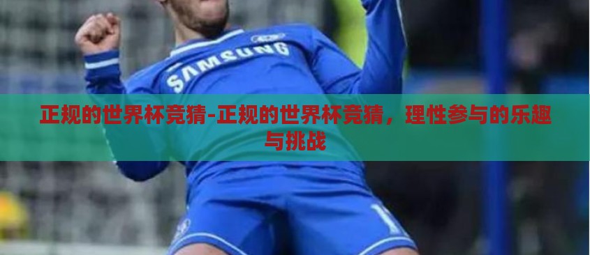 正规的世界杯竞猜-正规的世界杯竞猜,理性参与的乐趣与挑战 正规的世界杯竞猜-正规的世界杯竞猜,理性参与的乐趣与挑战