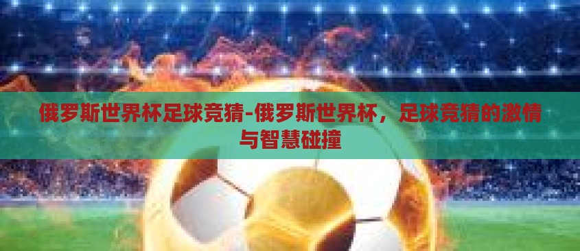 俄罗斯世界杯足球竞猜-俄罗斯世界杯，足球竞猜的激情与智慧碰撞