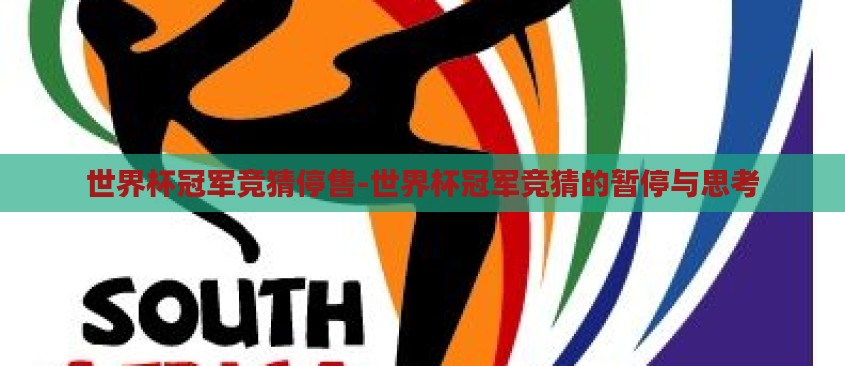 世界杯冠军竞猜停售-世界杯冠军竞猜的暂停与思考 世界杯冠军竞猜停售-世界杯冠军竞猜的暂停与思考