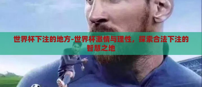 世界杯下注的地方-世界杯激情与理性,探索合法下注的智慧之地 世界杯下注的地方-世界杯激情与理性,探索合法下注的智慧之地