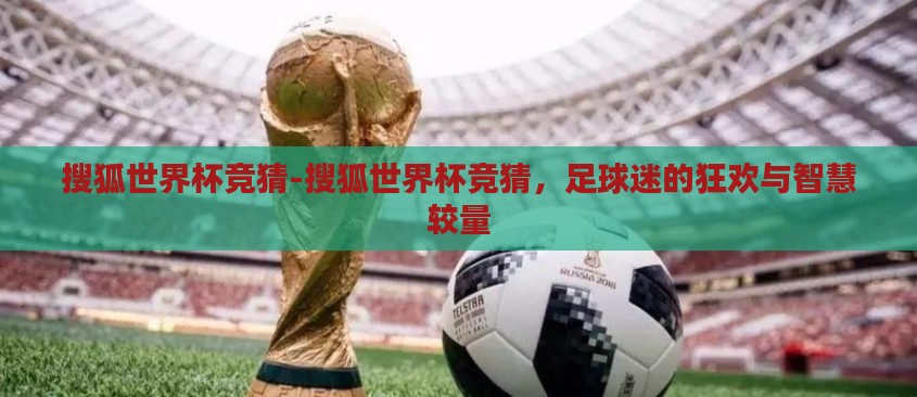 搜狐世界杯竞猜-搜狐世界杯竞猜，足球迷的狂欢与智慧较量