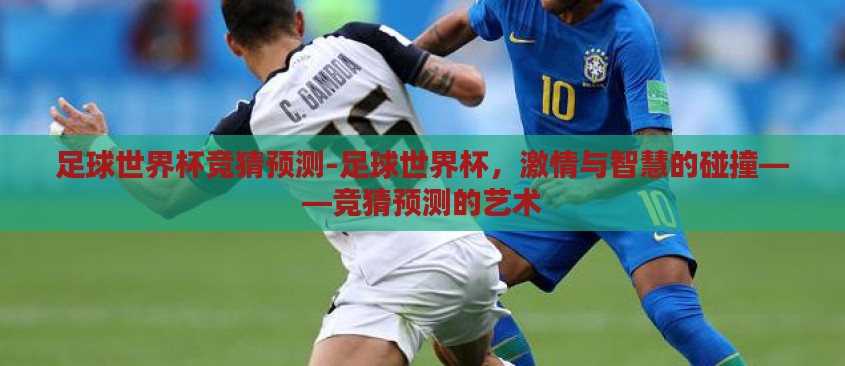 足球世界杯竞猜预测-足球世界杯,激情与智慧的碰撞——竞猜预测的艺术 足球世界杯竞猜预测-足球世界杯,激情与智慧的碰撞——竞猜预测的艺术