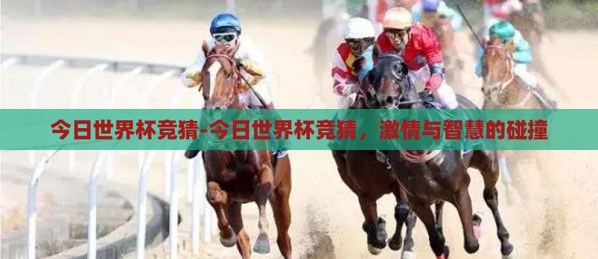 今日世界杯竞猜-今日世界杯竞猜,激情与智慧的碰撞 今日世界杯竞猜-今日世界杯竞猜,激情与智慧的碰撞