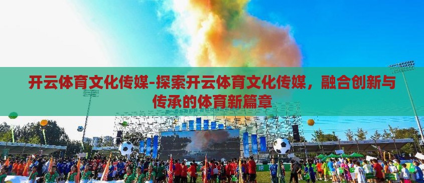 开云体育文化传媒-探索开云体育文化传媒，融合创新与传承的体育新篇章