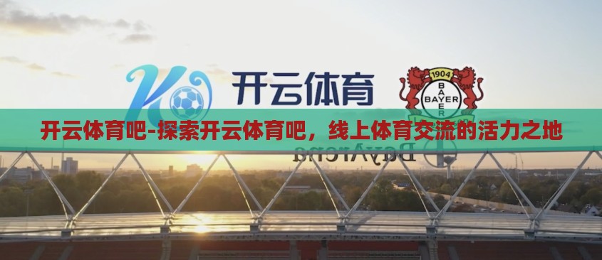 开云体育吧-探索开云体育吧,线上体育交流的活力之地 开云体育吧-探索开云体育吧,线上体育交流的活力之地