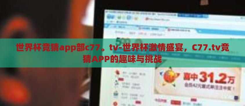 世界杯竞猜app部c77。tv-世界杯激情盛宴，C77.tv竞猜APP的趣味与挑战