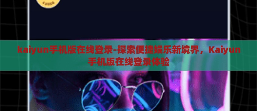 kaiyun手机版在线登录-探索便捷娱乐新境界,Kaiyun手机版在线登录体验 kaiyun手机版在线登录-探索便捷娱乐新境界,Kaiyun手机版在线登录体验