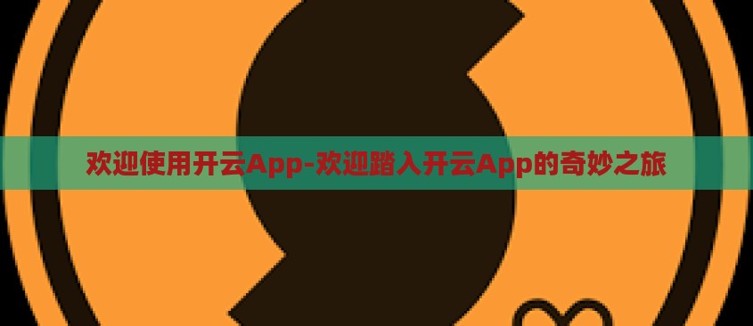 欢迎使用开云App-欢迎踏入开云App的奇妙之旅 欢迎使用开云App-欢迎踏入开云App的奇妙之旅