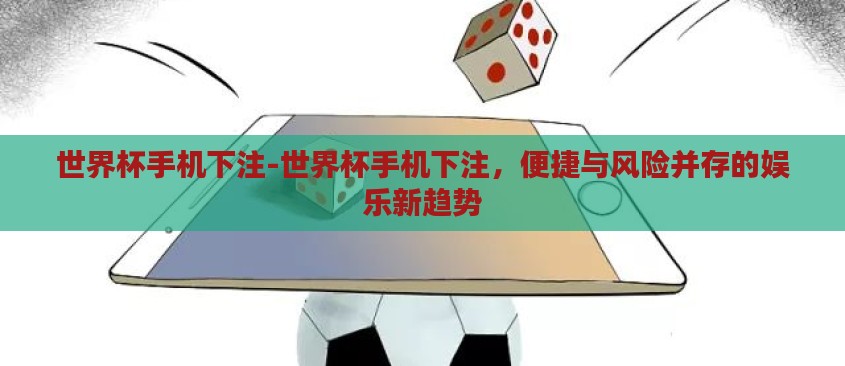 世界杯手机下注-世界杯手机下注，便捷与风险并存的娱乐新趋势