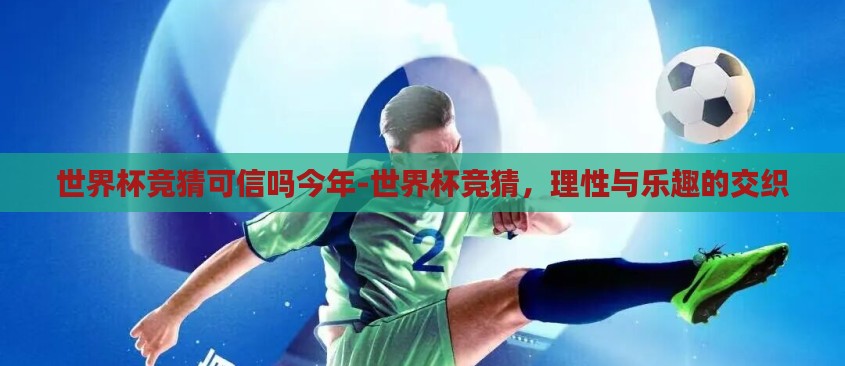世界杯竞猜可信吗今年-世界杯竞猜,理性与乐趣的交织 世界杯竞猜可信吗今年-世界杯竞猜,理性与乐趣的交织