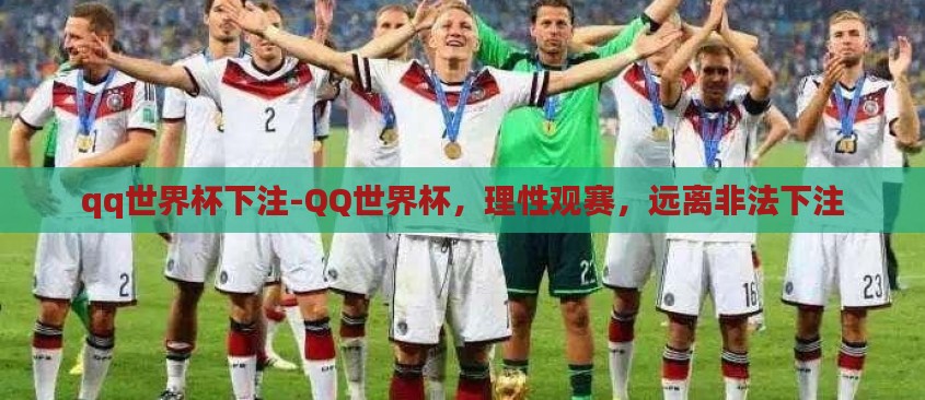 qq世界杯下注-QQ世界杯，理性观赛，远离非法下注