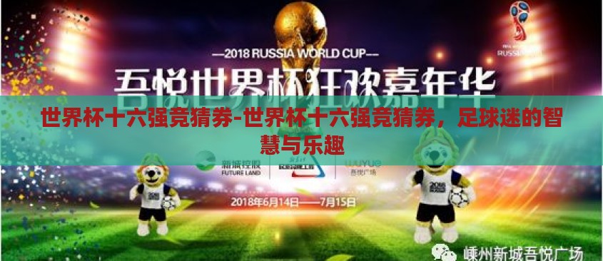世界杯十六强竞猜券-世界杯十六强竞猜券,足球迷的智慧与乐趣 世界杯十六强竞猜券-世界杯十六强竞猜券,足球迷的智慧与乐趣
