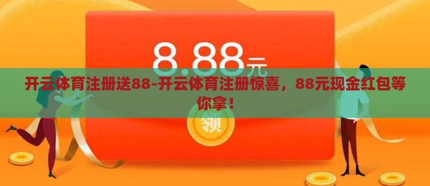 开云体育注册送88-开云体育注册惊喜，88元现金红包等你拿！