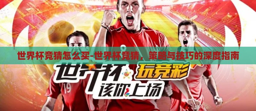 世界杯竞猜怎么买-世界杯竞猜,策略与技巧的深度指南 世界杯竞猜怎么买-世界杯竞猜,策略与技巧的深度指南