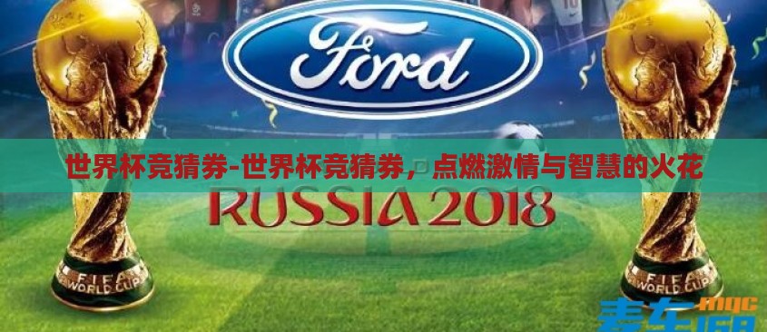 世界杯竞猜券-世界杯竞猜券,点燃激情与智慧的火花 世界杯竞猜券-世界杯竞猜券,点燃激情与智慧的火花
