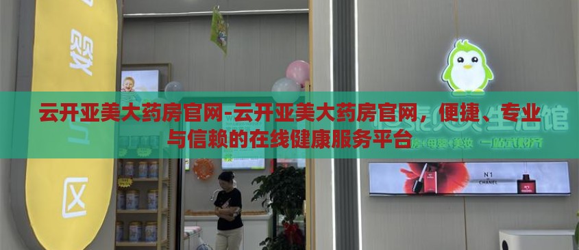 云开亚美大药房官网-云开亚美大药房官网,便捷、专业与信赖的在线健康服务平台 云开亚美大药房官网-云开亚美大药房官网,便捷、专业与信赖的在线健康服务平台