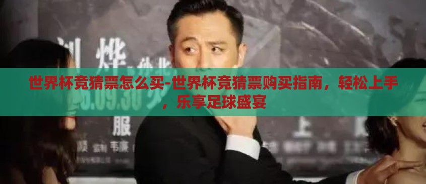 世界杯竞猜票怎么买-世界杯竞猜票购买指南,轻松上手,乐享足球盛宴 世界杯竞猜票怎么买-世界杯竞猜票购买指南,轻松上手,乐享足球盛宴