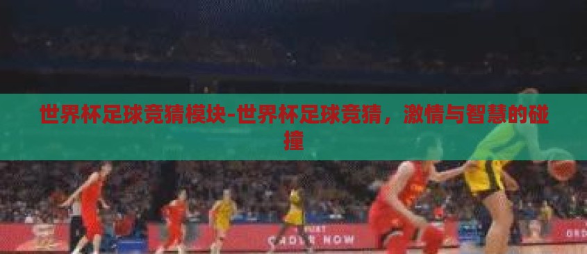 世界杯足球竞猜模块-世界杯足球竞猜,激情与智慧的碰撞 世界杯足球竞猜模块-世界杯足球竞猜,激情与智慧的碰撞