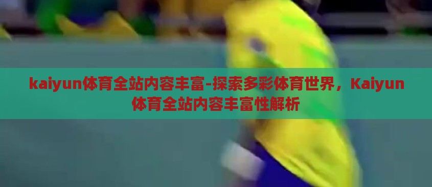 kaiyun体育全站内容丰富-探索多彩体育世界，Kaiyun体育全站内容丰富性解析