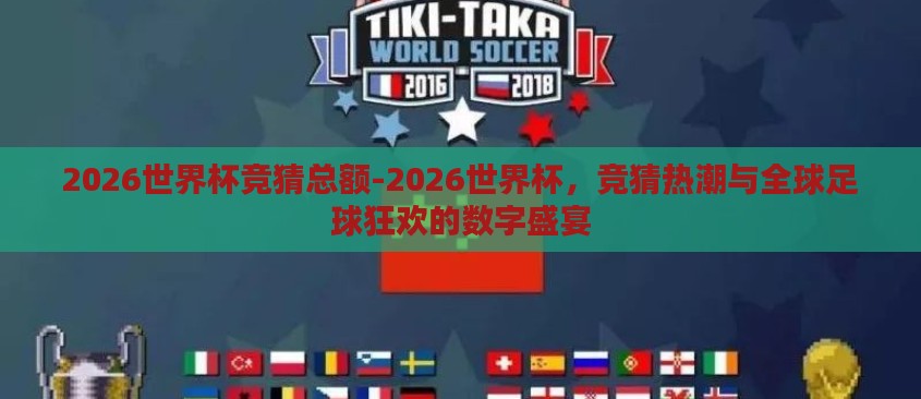 2026世界杯竞猜总额-2026世界杯,竞猜热潮与全球足球狂欢的数字盛宴 2026世界杯竞猜总额-2026世界杯,竞猜热潮与全球足球狂欢的数字盛宴