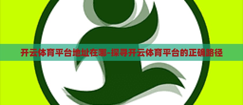 开云体育平台地址在哪-探寻开云体育平台的正确路径