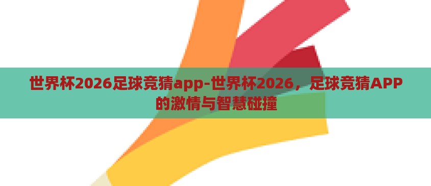 世界杯2026足球竞猜app-世界杯2026，足球竞猜APP的激情与智慧碰撞