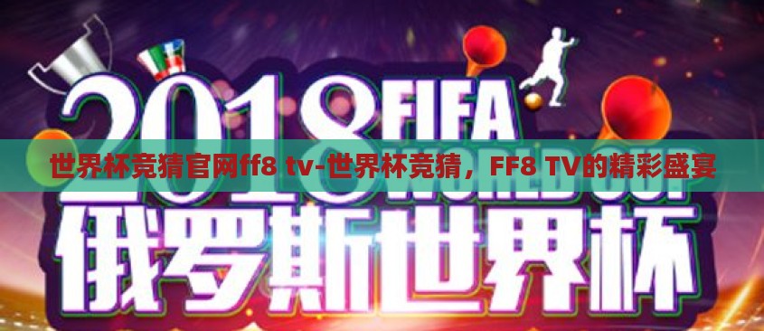 世界杯竞猜官网ff8 tv-世界杯竞猜，FF8 TV的精彩盛宴
