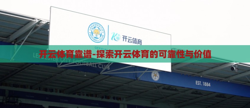 开云体育靠谱-探索开云体育的可靠性与价值 开云体育靠谱-探索开云体育的可靠性与价值