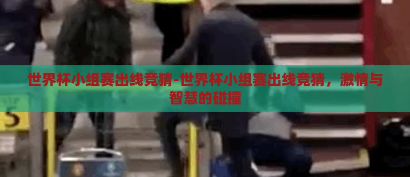 世界杯小组赛出线竞猜-世界杯小组赛出线竞猜,激情与智慧的碰撞 世界杯小组赛出线竞猜-世界杯小组赛出线竞猜,激情与智慧的碰撞