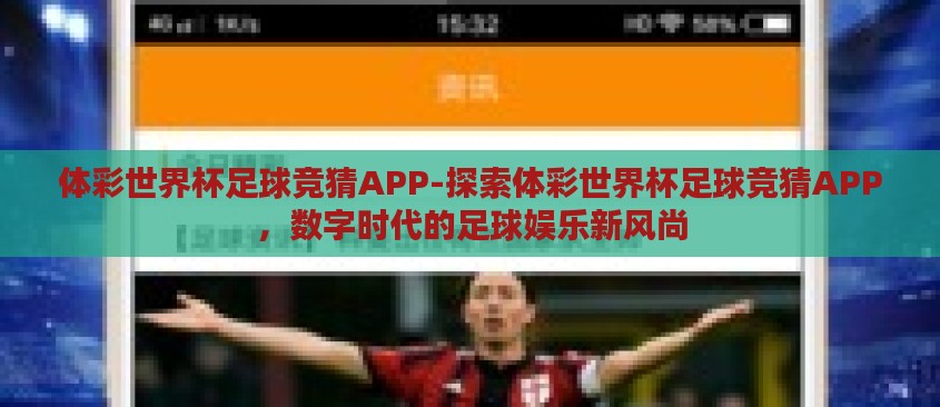 体彩世界杯足球竞猜APP-探索体彩世界杯足球竞猜APP,数字时代的足球娱乐新风尚 体彩世界杯足球竞猜APP-探索体彩世界杯足球竞猜APP,数字时代的足球娱乐新风尚