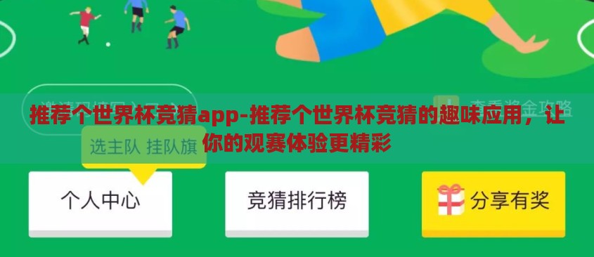 推荐个世界杯竞猜app-推荐个世界杯竞猜的趣味应用，让你的观赛体验更精彩
