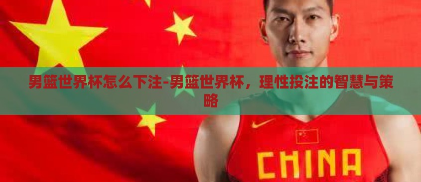 男篮世界杯怎么下注-男篮世界杯,理性投注的智慧与策略 男篮世界杯怎么下注-男篮世界杯,理性投注的智慧与策略