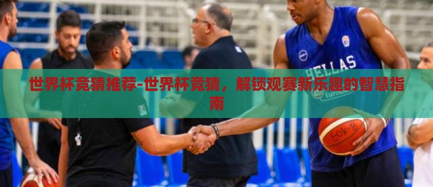 世界杯竞猜推荐-世界杯竞猜，解锁观赛新乐趣的智慧指南
