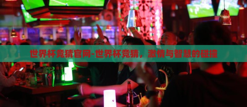 世界杯竞猜官网-世界杯竞猜,激情与智慧的碰撞 世界杯竞猜官网-世界杯竞猜,激情与智慧的碰撞