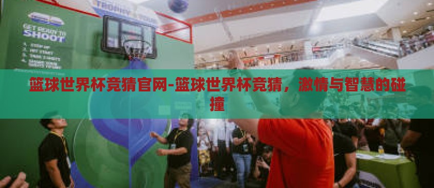 篮球世界杯竞猜官网-篮球世界杯竞猜，激情与智慧的碰撞
